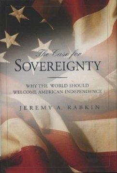 The Case for Sovereignty: Why the World Should Welcome American Independence - Rabkin, Jeremy A.