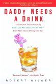 Daddy Needs a Drink: An Irreverent Look at Parenting from a Dad Who Truly Loves His Kids-- Even When They're Driving Him Nuts