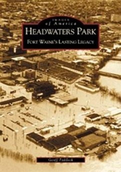 Headwaters Park: Fort Wayne's Lasting Legacy - Paddock, Geoff