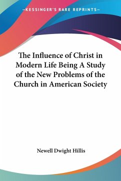 The Influence of Christ in Modern Life Being A Study of the New Problems of the Church in American Society - Hillis, Newell Dwight