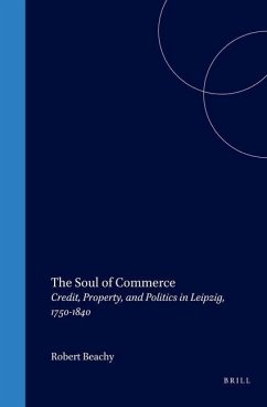 The Soul of Commerce: Credit, Property, and Politics in Leipzig, 1750-1840: Credit, Property, and Politics in Leipzig, 1750-1840 - Beachy, Robert