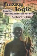 Fuzzy Logic: Dispatches from the Information Revolution - Friedman, Matthew