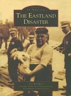 The Eastland Disaster - Wachholz, Ted The Eastland Disaster Historical Society The Chicago Historical Society