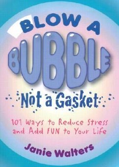 Blow a Bubble, Not a Gasket: 101 Ways to Reduce Stress and Add Fun to Your Life - Walters, Janie