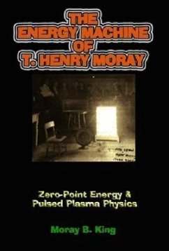 The Energy Machine of T. Henry Moray: Zero-Point Energy & Pulsed Plasma Physics - King, Moray B.