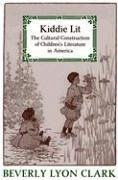 Kiddie Lit: The Cultural Construction of Children's Literature in America - Clark, Beverly Lyon