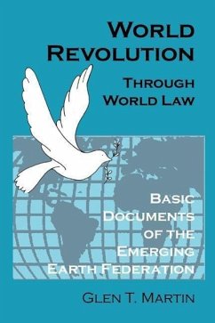 World Revolution Through World Law: Basic Documents of the Emerging Earth Federation - Martin, Glen T.