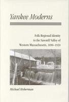 Yankee Moderns: Folk Regional Identity in the Sawmill Valley of Western Massachusetts, 1890-1920 - Hoberman, Michael