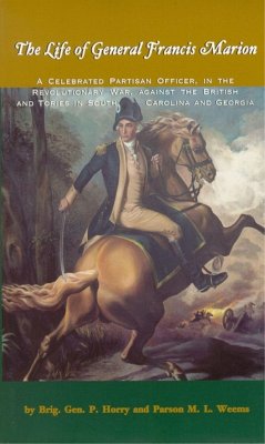 The Life of General Francis Marion: A Celebrated Partisan Officer, in the Revolutionary War, Against the British and Tories in South Carolina and Geor - Horry, Brigadier General; Weems, Parson M.