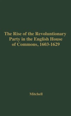 The Rise of the Revolutionary Party in the English House of Commons, 1603-1629. - Mitchell, Williams M.; Unknown