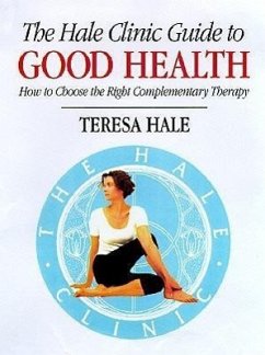 The Hale Clinic Guide to Good Health: How to Choose the Right Complementary Therapy - Hale, Teresa