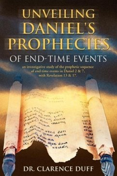 Unveiling Daniel's Prophecies of End-Time Events: an investigative study of the prophetic sequence of end time events in Daniel 2 & 7, with Revelation - Duff, Clarence