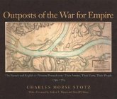 Outposts of the War for Empire: The French and English in Western Pennsylvania: Their Armies, Their Forts, Their People, 1749-1764