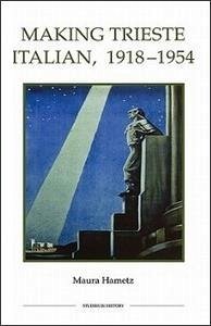 Making Trieste Italian, 1918-1954 - Hametz, Maura