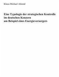 Eine Typologie der Strategischen Kontrolle im Deutschen Konzern am Beispiel eines Energieversorgers - Ahrend, Klaus-Michael