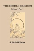 The Middle Kingdom: A Survey of the Geography, Government, Literature, Social Life, Arts, and History of the Chinese Empire and Its Inhabi