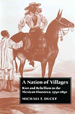 A Nation of Villages: Riot and Rebellion in the Mexican Huasteca, 1750-1850 - Ducey, Michael T.