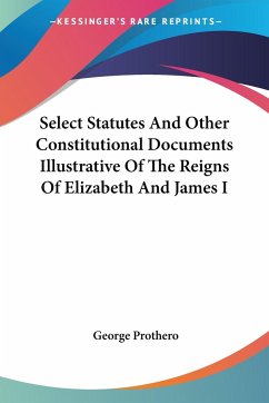Select Statutes And Other Constitutional Documents Illustrative Of The Reigns Of Elizabeth And James I - Prothero, George