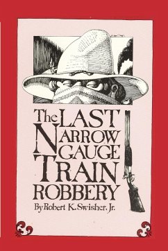 The Last Narrow Gauge Train Robbery - Swisher, Robert K. Jr.; Swisher, Jr. Robert K.