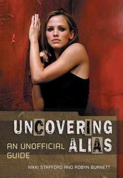 Uncovering Alias: An Unofficial Guide - Stafford, Nikki; Burnett, Robyn