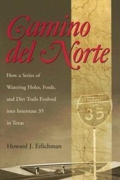 Camino del Norte: How a Series of Watering Holes, Fords, and Dirt Trails Evolved Into Interstate 35 in Texas - Erlichman, Howard J.