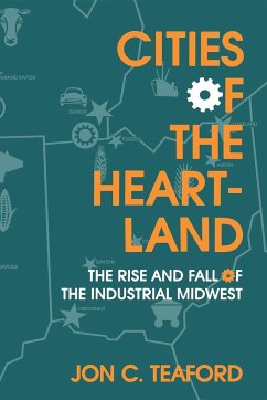 Cities of the Heartland: The Rise and Fall of the Industrial Midwest - Teaford, Jon C.
