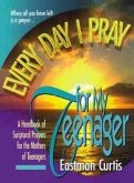 Everyday I Pray for My Teenager: When All You Have Left Is Prayer...a Handbook of Scriptural Prayers for the Mothers of Teenagers