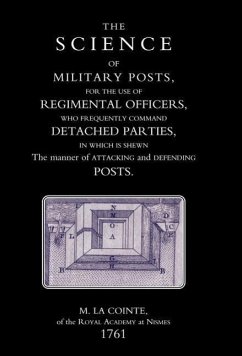 SCIENCE OF MILITARY POSTS, FOR THE USE OF REGIMENTAL OFFICERS WHO FREQUENTLY COMMAND DETACHED PARTIES (1761) - M. La Cointe of The Royal Academy at Nis