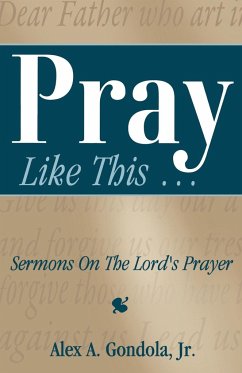 Pray Like This... Sermons on the Lord's Prayer - Gondola, Alex A.