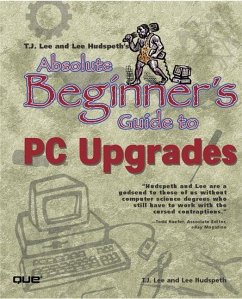 T.J. Lee and Lee Hudspeth's Absolute Beginner's Guide to PC Upgrades - Hudspeth, Lee; Lee, Timothy-James