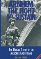 Arnhem: The Fight to Sustain: The Untold Story of the Airborne Logisticians - Steer, Frank