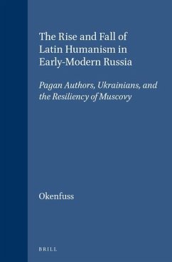 The Rise and Fall of Latin Humanism in Early-Modern Russia: Pagan Authors, Ukrainians, and the Resiliency of Muscovy - Okenfuss, Max J.