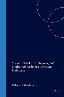 Take Hold of the Robe of a Jew: Herbert of Bosham's Christian Hebraism - Goodwin, Deborah