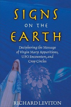 Signs on the Earth: Deciphering the Message of Virgin Mary Apparitions, UFO Encounters, and Crop Circles - Leviton, Richard
