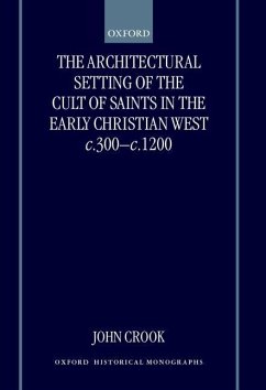 The Architectural Setting of the Cult of Saints in the Early Christian West C.300-1200 - Crook, John