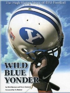 Wild Blue Yonder: The High-Flying Story of Byu Football - Harmon, Dick; Cameron, Steve