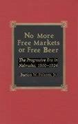 No More Free Markets or Free Beer: The Progressive Era in Nebraska, 1900-1924 - Folsom, Burton Jr.