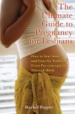 Ultimate Guide to Pregnancy for Lesbians: How to Stay Sane and Care for Yourself from Pre-Conception Through Birth (Revised and Updated)