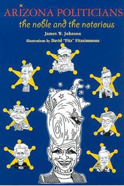 Arizona Politicians: The Noble and the Notorious - Johnson, James W.