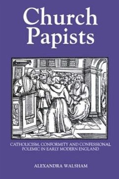 Church Papists: Catholicism, Conformity and Confessional Polemic in Early Modern England - Walsham, Alexandra M.