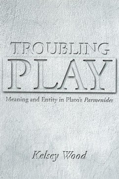 Troubling Play: Meaning and Entity in Plato's Parmenides - Wood, Kelsey