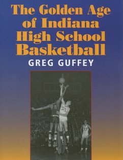 The Golden Age of Indiana High School Basketball - Guffey, Greg L