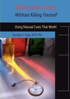 Killing Your Cancer Without Killing Yourself: The Natural Cure That Works! - Chips, Allen S.