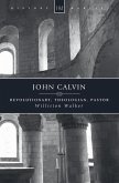 John Calvin: Revolutionary, Theologian, Pastor