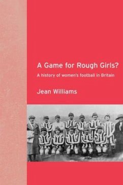 A Game for Rough Girls?: A History of Women's Football in Britian: A History of Women's Football in Britain