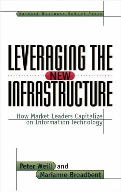 Leveraging the New Infrastructure: How Market Leaders Capitalize on Information Technology - Weill, Peter;Broadbent, Marianne