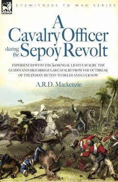 A Cavalry Officer During the Sepoy Revolt - Experiences with the 3rd Bengal Light Cavalry, the Guides and Sikh Irregular Cavalry from the Outbreak O - Mackenzie, A. R. D.