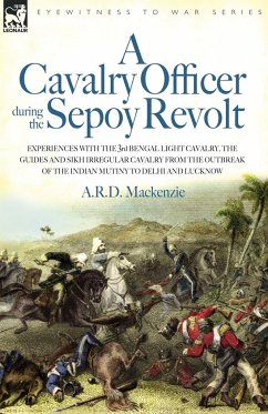 A Cavalry Officer During the Sepoy Revolt - Experiences with the 3rd Bengal Light Cavalry, the Guides and Sikh Irregular Cavalry from the Outbreak O