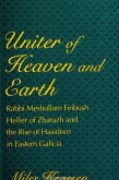 Uniter of Heaven and Earth: Rabbi Meshullam Feibush Heller of Zbarazh and the Rise of Hasidism in Eastern Galicia