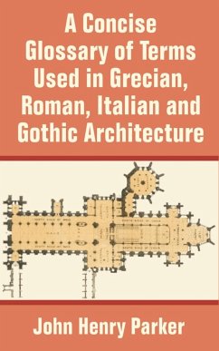Concise Glossary of Terms Used in Grecian, Roman, Italian, and Gothic Architecture, A - Parker, John Henry